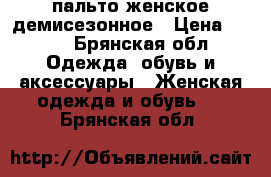 пальто женское демисезонное › Цена ­ 500 - Брянская обл. Одежда, обувь и аксессуары » Женская одежда и обувь   . Брянская обл.